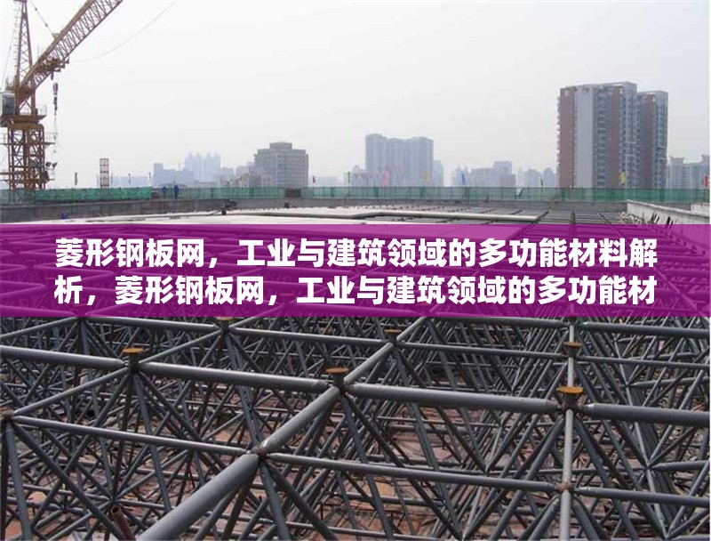 菱形鋼板網(wǎng)，工業(yè)與建筑領(lǐng)域的多功能材料解析，菱形鋼板網(wǎng)，工業(yè)與建筑領(lǐng)域的多功能材料深度解析