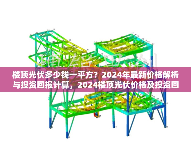 樓頂光伏多少錢一平方？2024年最新價(jià)格解析與投資回報(bào)計(jì)算，2024樓頂光伏價(jià)格及投資回報(bào)全解析 行業(yè)新聞