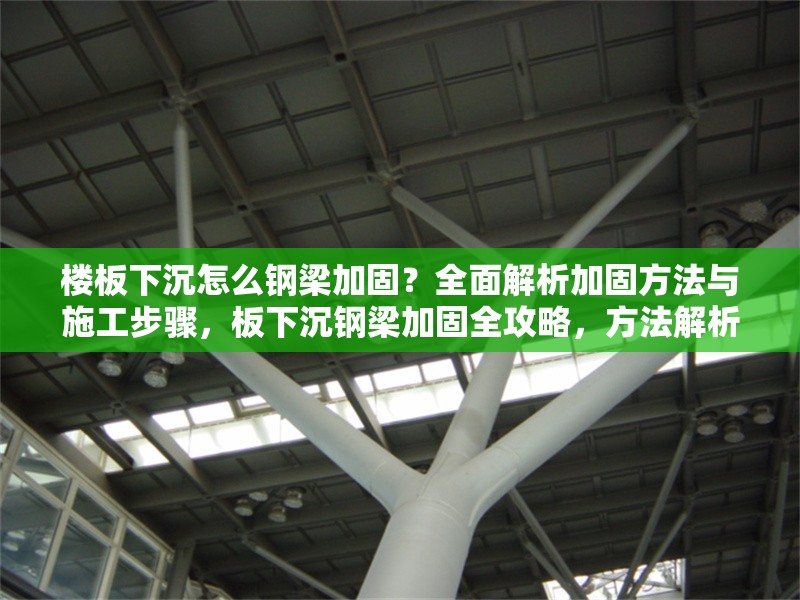樓板下沉怎么鋼梁加固？全面解析加固方法與施工步驟，板下沉鋼梁加固全攻略，方法解析與施工步驟詳解