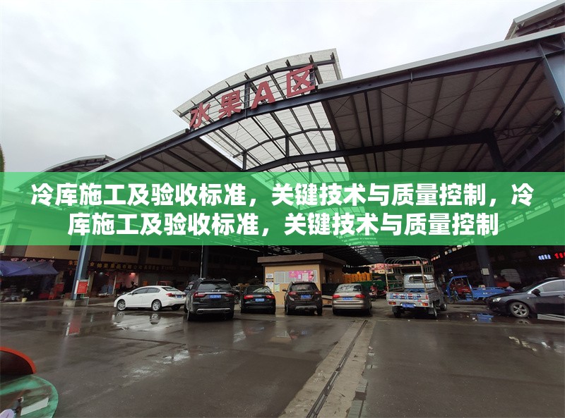 冷庫施工及驗(yàn)收標(biāo)準(zhǔn)，關(guān)鍵技術(shù)與質(zhì)量控制，冷庫施工及驗(yàn)收標(biāo)準(zhǔn)，關(guān)鍵技術(shù)與質(zhì)量控制