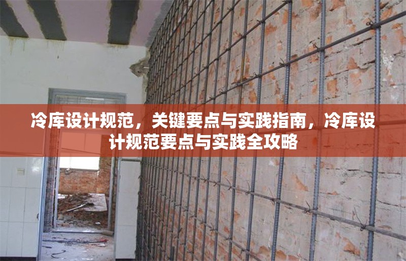 冷庫設(shè)計規(guī)范，關(guān)鍵要點與實踐指南，冷庫設(shè)計規(guī)范要點與實踐全攻略 行業(yè)新聞
