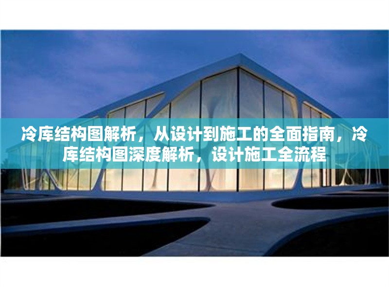 冷庫結(jié)構(gòu)圖解析，從設(shè)計到施工的全面指南，冷庫結(jié)構(gòu)圖深度解析，設(shè)計施工全流程 行業(yè)新聞