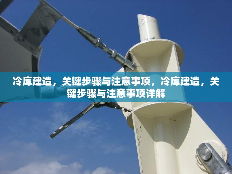 冷庫建造，關(guān)鍵步驟與注意事項，冷庫建造，關(guān)鍵步驟與注意事項詳解 行業(yè)新聞