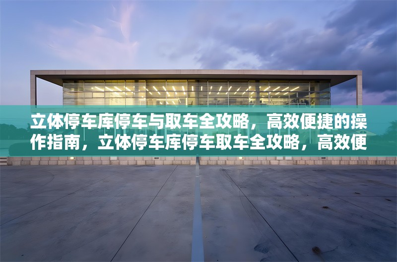 立體停車庫停車與取車全攻略，高效便捷的操作指南，立體停車庫停車取車全攻略，高效便捷操作指南