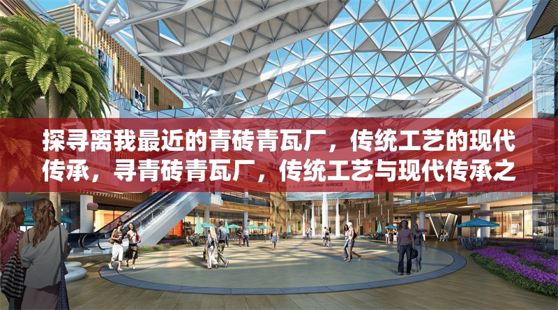探尋離我最近的青磚青瓦廠，傳統(tǒng)工藝的現(xiàn)代傳承，尋青磚青瓦廠，傳統(tǒng)工藝與現(xiàn)代傳承之近 行業(yè)新聞