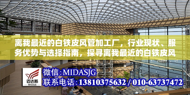 離我最近的白鐵皮風(fēng)管加工廠，行業(yè)現(xiàn)狀、服務(wù)優(yōu)勢(shì)與選擇指南，探尋離我最近的白鐵皮風(fēng)管加工廠，行業(yè)現(xiàn)狀、服務(wù)優(yōu)勢(shì)及選擇要點(diǎn)全解析