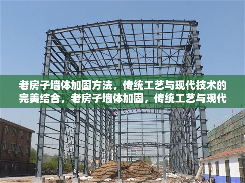 老房子墻體加固方法，傳統(tǒng)工藝與現(xiàn)代技術(shù)的完美結(jié)合，老房子墻體加固，傳統(tǒng)工藝與現(xiàn)代