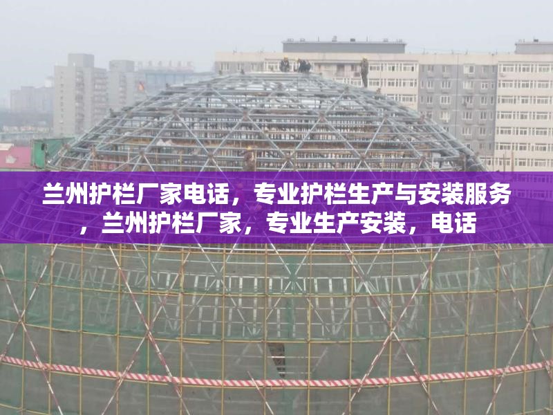 蘭州護(hù)欄廠家電話，專業(yè)護(hù)欄生產(chǎn)與安裝服務(wù)，蘭州護(hù)欄廠家，專業(yè)生產(chǎn)安裝，電話 行業(yè)新聞