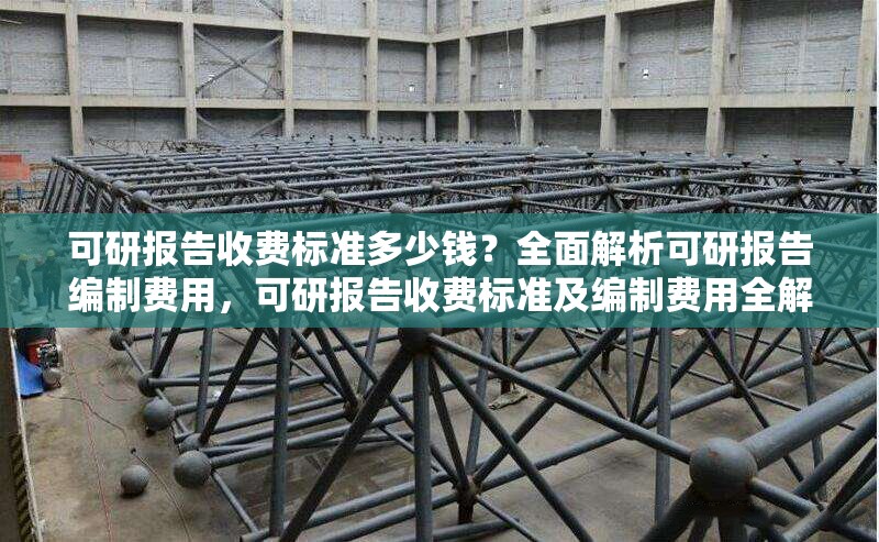 可研報(bào)告收費(fèi)標(biāo)準(zhǔn)多少錢(qián)？全面解析可研報(bào)告編制費(fèi)用，可研報(bào)告收費(fèi)標(biāo)準(zhǔn)及編制費(fèi)用全解析