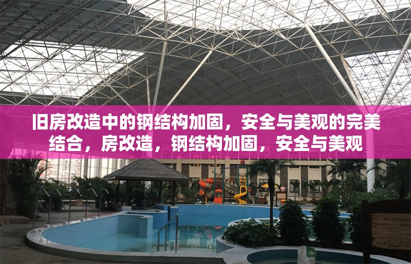 舊房改造中的鋼結(jié)構(gòu)加固，安全與美觀的完美結(jié)合，房改造，鋼結(jié)構(gòu)加固，安全與美觀