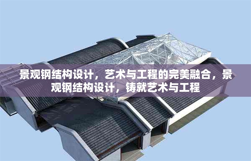 景觀鋼結(jié)構(gòu)設(shè)計(jì)，藝術(shù)與工程的完美融合，景觀鋼結(jié)構(gòu)設(shè)計(jì)，鑄就藝術(shù)與工程 行業(yè)新聞