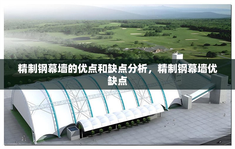 精制鋼幕墻的優(yōu)點(diǎn)和缺點(diǎn)分析，精制鋼幕墻優(yōu)缺點(diǎn) 行業(yè)新聞