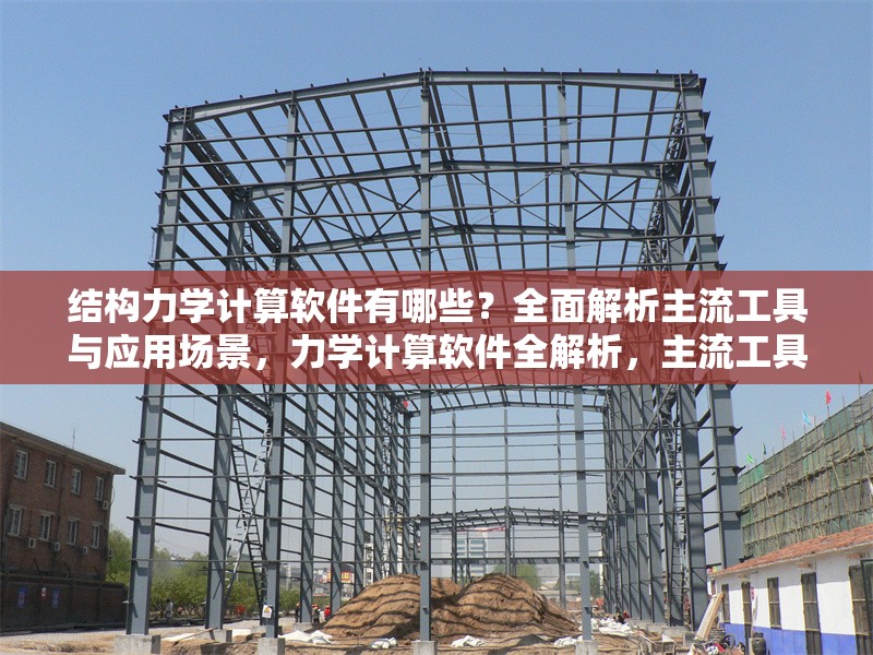 結(jié)構(gòu)力學(xué)計(jì)算軟件有哪些？全面解析主流工具與應(yīng)用場(chǎng)景，力學(xué)計(jì)算軟件全解析，主流工具與
