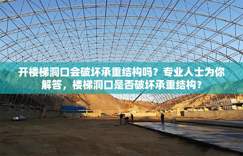 開樓梯洞口會(huì)破壞承重結(jié)構(gòu)嗎？專業(yè)人士為你解答，樓梯洞口是否破壞承重結(jié)構(gòu)？ 行業(yè)新聞