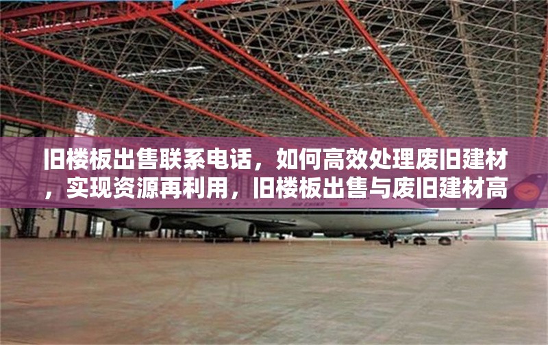 舊樓板出售聯(lián)系電話，如何高效處理廢舊建材，實(shí)現(xiàn)資源再利用，舊樓板出售與廢舊建材高效處理，資源再利用之道 行業(yè)新聞