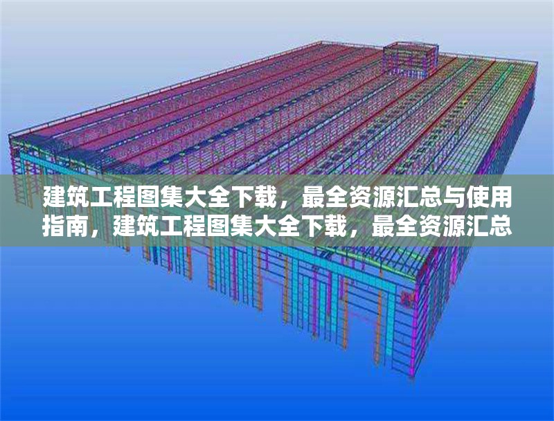 建筑工程圖集大全下載，最全資源匯總與使用指南，建筑工程圖集大全下載，最全資源匯總及使用指南