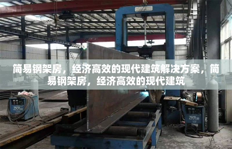 簡易鋼架房，經(jīng)濟(jì)高效的現(xiàn)代建筑解決方案，簡易鋼架房，經(jīng)濟(jì)高效的現(xiàn)代建筑