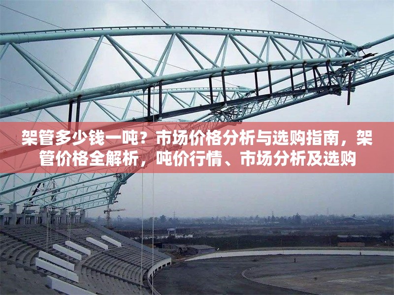 架管多少錢一噸？市場價(jià)格分析與選購指南，架管價(jià)格全解析，噸價(jià)行情、市場分析及選購 行業(yè)新聞
