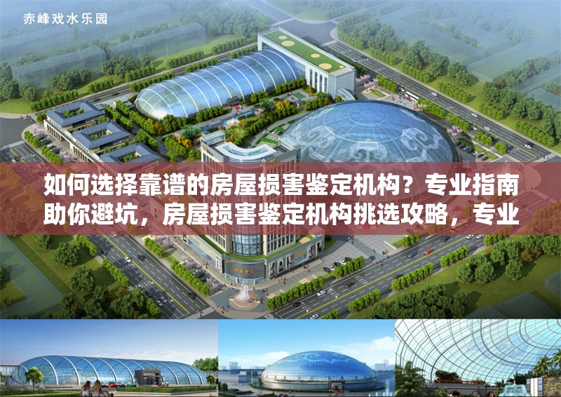 如何選擇靠譜的房屋損害鑒定機(jī)構(gòu)？專業(yè)指南助你避坑，房屋損害鑒定機(jī)構(gòu)挑選攻略，專業(yè)指南