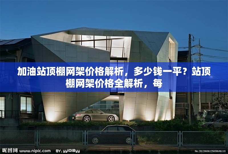 加油站頂棚網(wǎng)架價(jià)格解析，多少錢一平？站頂棚網(wǎng)架價(jià)格全解析，每 行業(yè)新聞