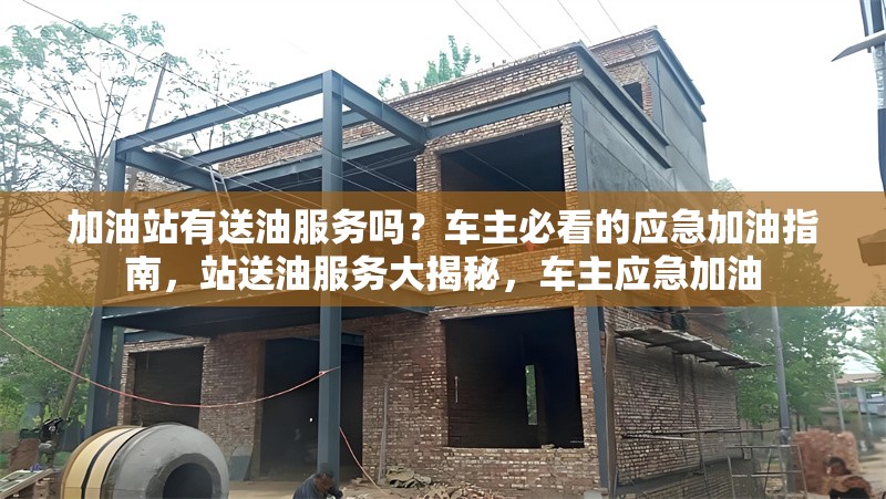 加油站有送油服務嗎？車主必看的應急加油指南，站送油服務大揭秘，車主應急加油 行業(yè)新聞