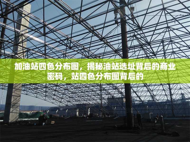 加油站四色分布圖，揭秘油站選址背后的商業(yè)密碼，站四色分布圖背后的 行業(yè)新聞