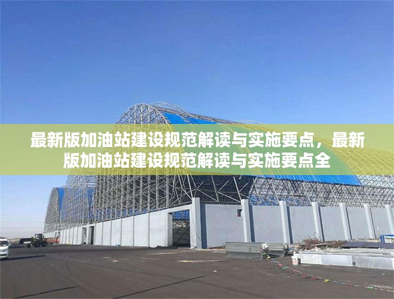最新版加油站建設(shè)規(guī)范解讀與實(shí)施要點(diǎn)，最新版加油站建設(shè)規(guī)范解讀與實(shí)施要點(diǎn)全