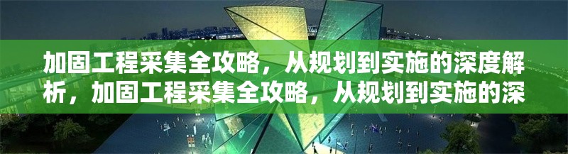 加固工程采集全攻略，從規(guī)劃到實施的深度解析，加固工程采集全攻略，從規(guī)劃到實施的深度解析 行業(yè)新聞