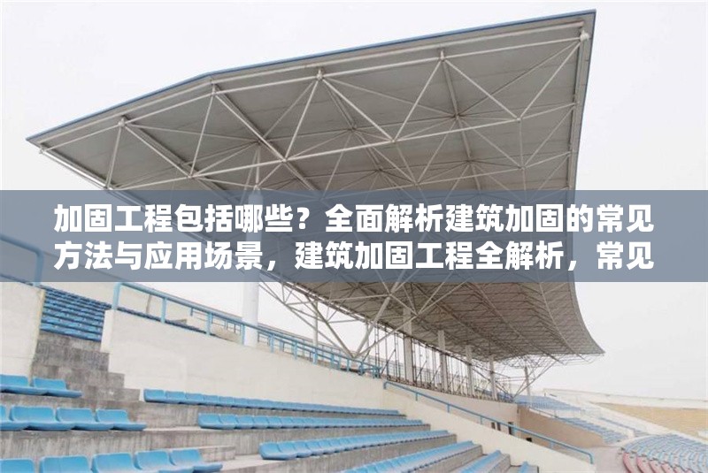 加固工程包括哪些？全面解析建筑加固的常見方法與應用場景，建筑加固工程全解析，常見方法與 行業(yè)新聞