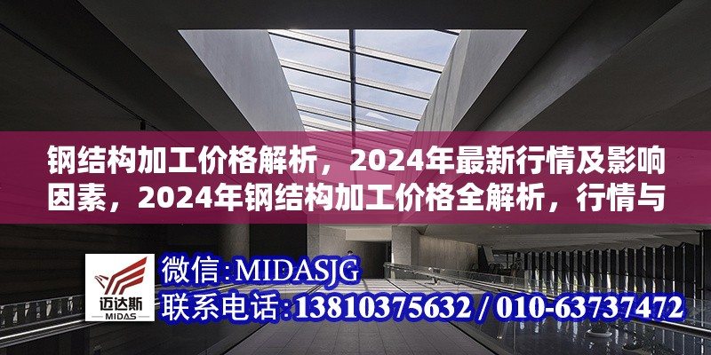 鋼結(jié)構(gòu)加工價格解析，2024年最新行情及影響因素，2024年鋼結(jié)構(gòu)加工價格全解析，行情與影響因素