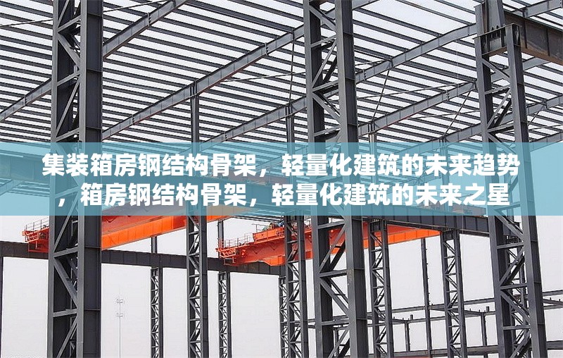 集裝箱房鋼結(jié)構(gòu)骨架，輕量化建筑的未來趨勢，箱房鋼結(jié)構(gòu)骨架，輕量化建筑的未來之星