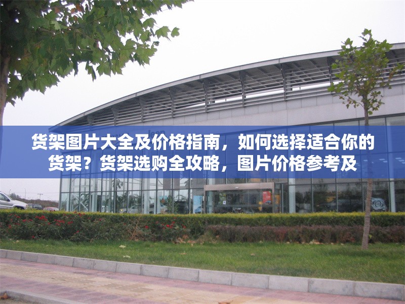 貨架圖片大全及價(jià)格指南，如何選擇適合你的貨架？貨架選購(gòu)全攻略，圖片價(jià)格參考及