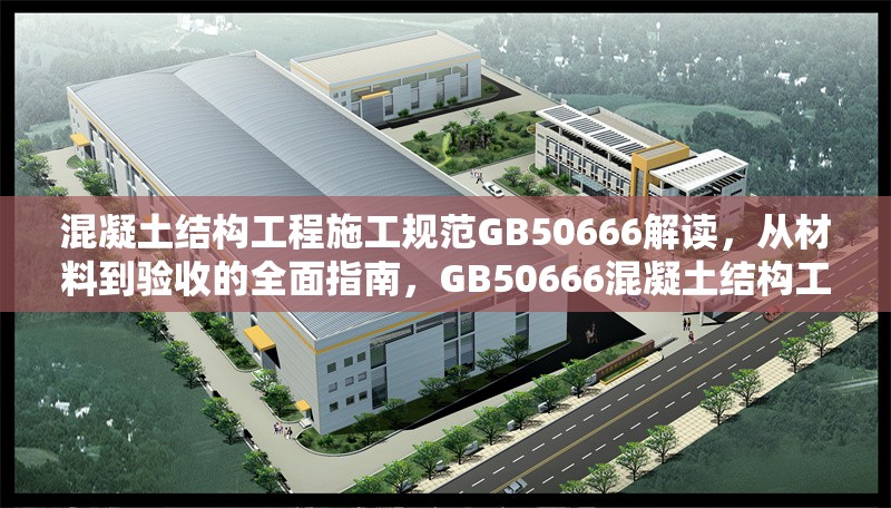 混凝土結(jié)構(gòu)工程施工規(guī)范GB50666解讀，從材料到驗(yàn)收的全面指南，GB50666混凝土結(jié)構(gòu)工程施工規(guī)范，材料至驗(yàn)收 行業(yè)新聞