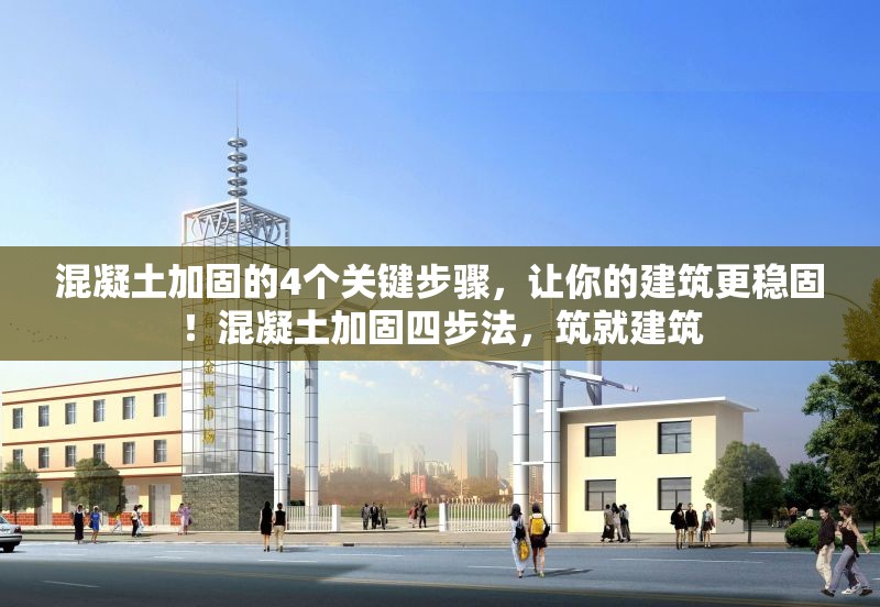 混凝土加固的4個(gè)關(guān)鍵步驟，讓你的建筑更穩(wěn)固！混凝土加固四步法，筑就建筑 行業(yè)新聞