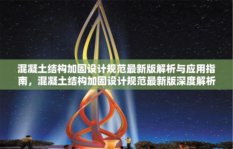 混凝土結(jié)構(gòu)加固設(shè)計(jì)規(guī)范最新版解析與應(yīng)用指南，混凝土結(jié)構(gòu)加固設(shè)計(jì)規(guī)范最新版深度解析及 行業(yè)新聞