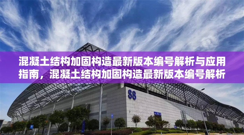 混凝土結(jié)構(gòu)加固構(gòu)造最新版本編號解析與應(yīng)用指南，混凝土結(jié)構(gòu)加固構(gòu)造最新版本編號解析及應(yīng)用 行業(yè)新聞