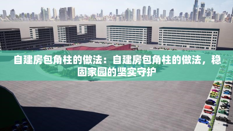 自建房包角柱的做法：自建房包角柱的做法，穩(wěn)固家園的堅實守護(hù) 行業(yè)新聞