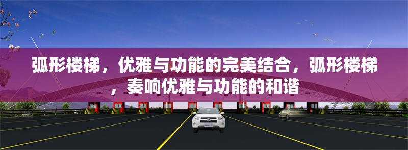 弧形樓梯，優(yōu)雅與功能的完美結(jié)合，弧形樓梯，奏響優(yōu)雅與功能的和諧