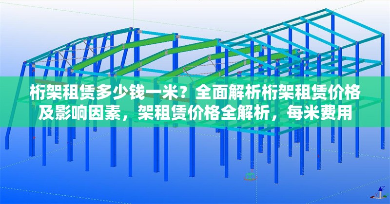 桁架租賃多少錢一米？全面解析桁架租賃價(jià)格及影響因素，架租賃價(jià)格全解析，每米費(fèi)用