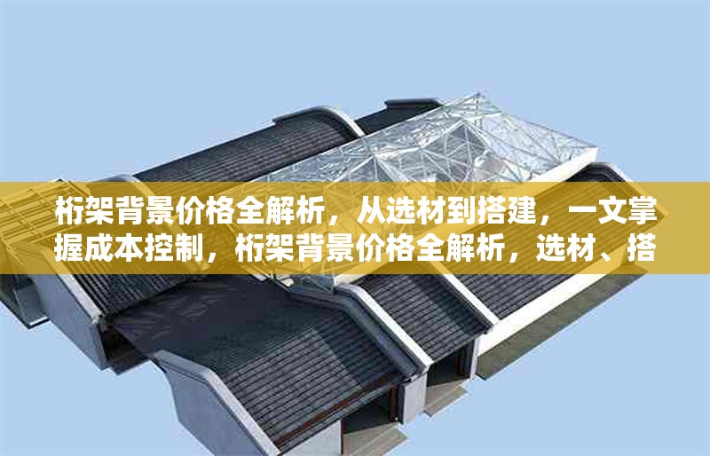 桁架背景價(jià)格全解析，從選材到搭建，一文掌握成本控制，桁架背景價(jià)格全解析，選材、搭建與成本控制