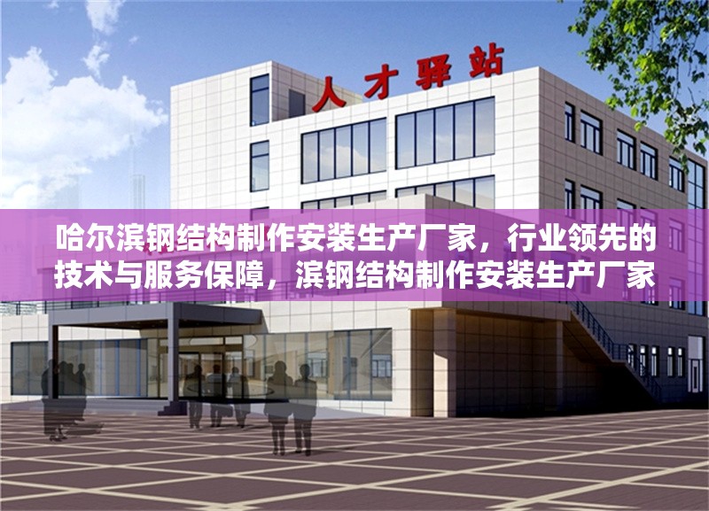 哈爾濱鋼結(jié)構(gòu)制作安裝生產(chǎn)廠家，行業(yè)領(lǐng)先的技術(shù)與服務(wù)保障，濱鋼結(jié)構(gòu)制作安裝生產(chǎn)廠家，技術(shù)領(lǐng)先 服務(wù)