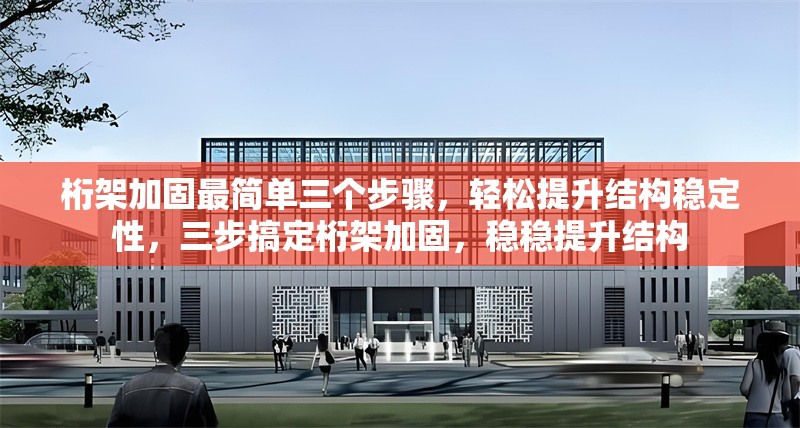 桁架加固最簡單三個步驟，輕松提升結(jié)構(gòu)穩(wěn)定性，三步搞定桁架加固，穩(wěn)穩(wěn)提升結(jié)構(gòu)