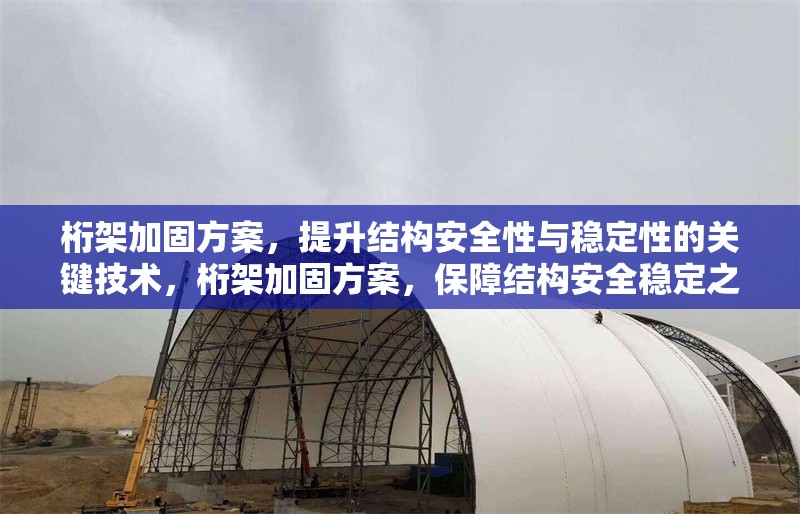 桁架加固方案，提升結(jié)構(gòu)安全性與穩(wěn)定性的關(guān)鍵技術(shù)，桁架加固方案，保障結(jié)構(gòu)安全穩(wěn)定之