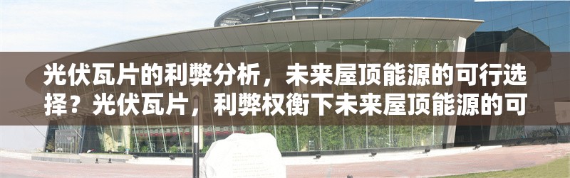 光伏瓦片的利弊分析，未來屋頂能源的可行選擇？光伏瓦片，利弊權(quán)衡下未來屋頂能源的可行之選 行業(yè)新聞