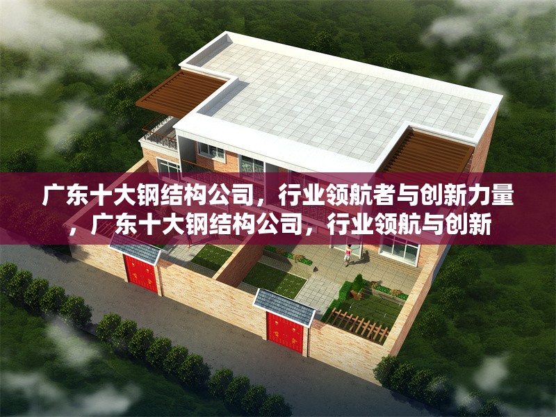 廣東十大鋼結(jié)構(gòu)公司，行業(yè)領(lǐng)航者與創(chuàng)新力量，廣東十大鋼結(jié)構(gòu)公司，行業(yè)領(lǐng)航與創(chuàng)新