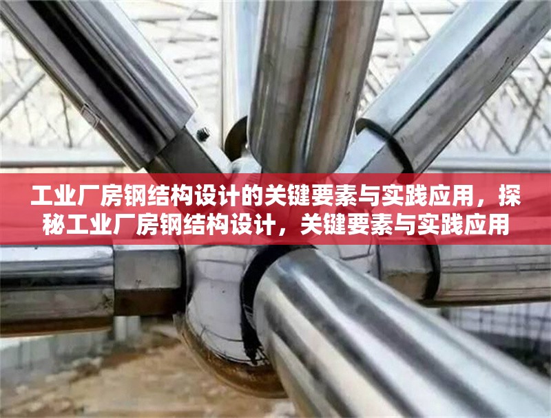 工業(yè)廠房鋼結(jié)構(gòu)設(shè)計(jì)的關(guān)鍵要素與實(shí)踐應(yīng)用，探秘工業(yè)廠房鋼結(jié)構(gòu)設(shè)計(jì)，關(guān)鍵要素與實(shí)踐應(yīng)用全解析