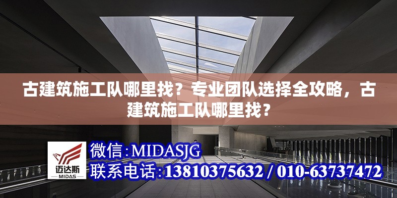 古建筑施工隊哪里找？專業(yè)團隊選擇全攻略，古建筑施工隊哪里找？