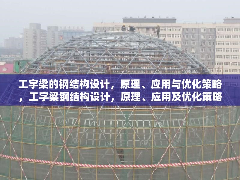 工字梁的鋼結(jié)構(gòu)設(shè)計(jì)，原理、應(yīng)用與優(yōu)化策略，工字梁鋼結(jié)構(gòu)設(shè)計(jì)，原理、應(yīng)用及優(yōu)化策略詳解 行業(yè)新聞