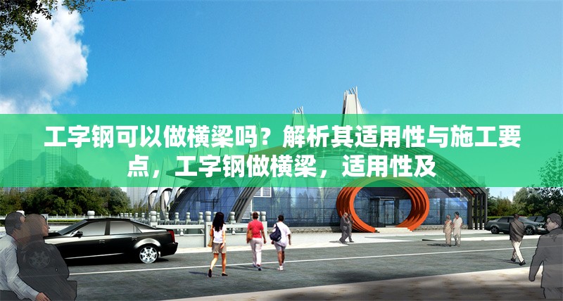 工字鋼可以做橫梁嗎？解析其適用性與施工要點，工字鋼做橫梁，適用性及 行業(yè)新聞