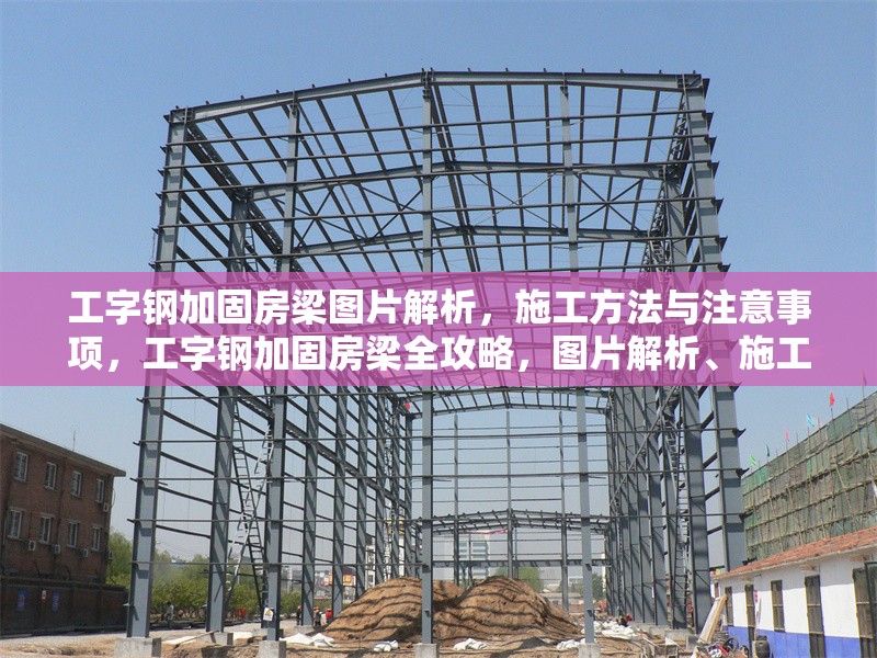 工字鋼加固房梁圖片解析，施工方法與注意事項(xiàng)，工字鋼加固房梁全攻略，圖片解析、施工方法